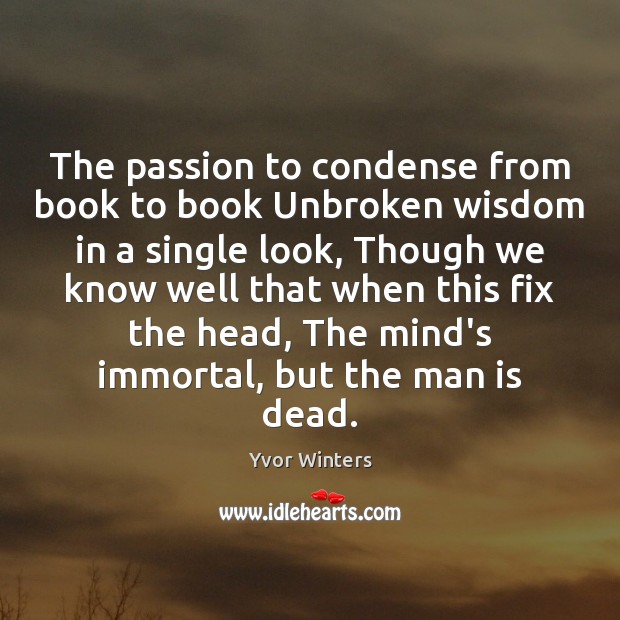 The passion to condense from book to book Unbroken wisdom in a Yvor Winters Picture Quote