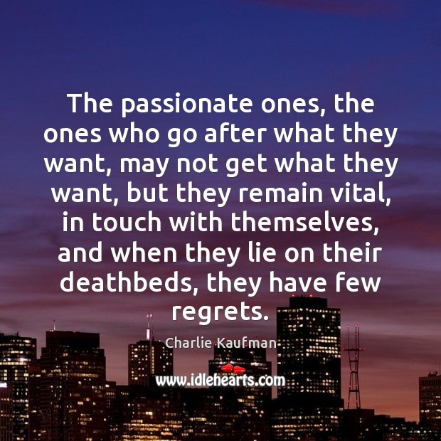 The passionate ones, the ones who go after what they want, may Charlie Kaufman Picture Quote