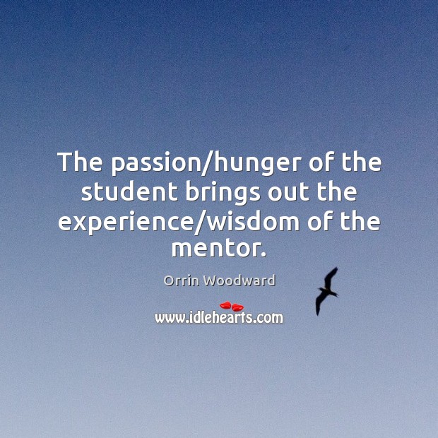 The passion/hunger of the student brings out the experience/wisdom of the mentor. Orrin Woodward Picture Quote