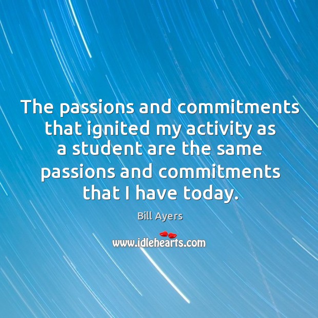The passions and commitments that ignited my activity as a student are Bill Ayers Picture Quote
