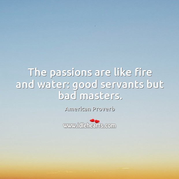 The passions are like fire and water: good servants but bad masters. American Proverbs Image