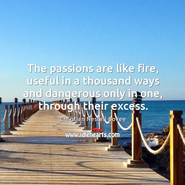 The passions are like fire, useful in a thousand ways and dangerous only in one, through their excess. Christian Nestell Bovee Picture Quote