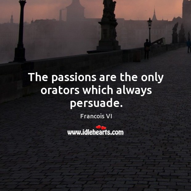 The passions are the only orators which always persuade. Duc De La Rochefoucauld Picture Quote