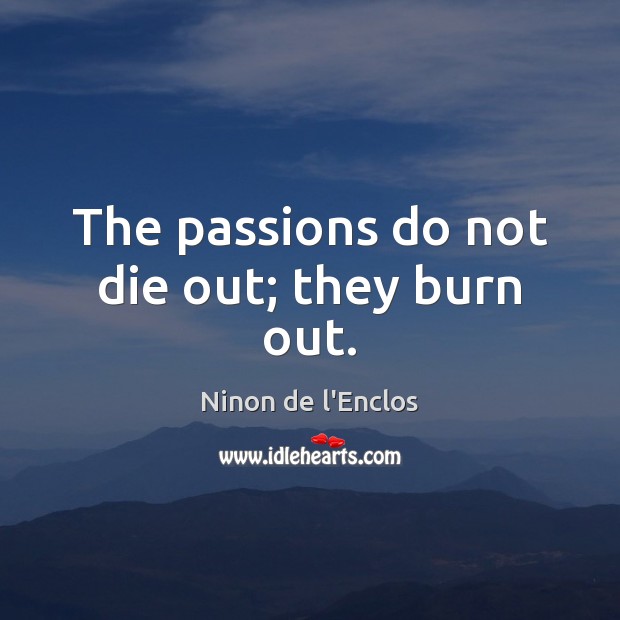 The passions do not die out; they burn out. Ninon de l’Enclos Picture Quote