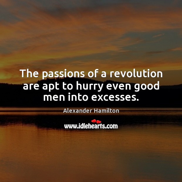 The passions of a revolution are apt to hurry even good men into excesses. Alexander Hamilton Picture Quote