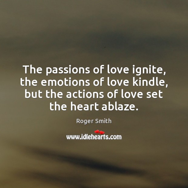 The passions of love ignite, the emotions of love kindle, but the Roger Smith Picture Quote