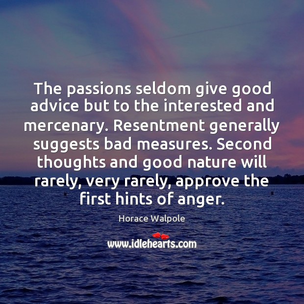 The passions seldom give good advice but to the interested and mercenary. Horace Walpole Picture Quote