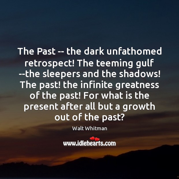 The Past — the dark unfathomed retrospect! The teeming gulf –the sleepers Walt Whitman Picture Quote