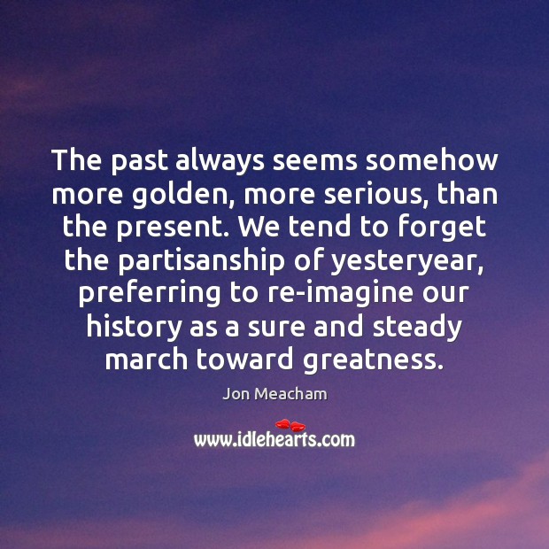 The past always seems somehow more golden, more serious, than the present. Image