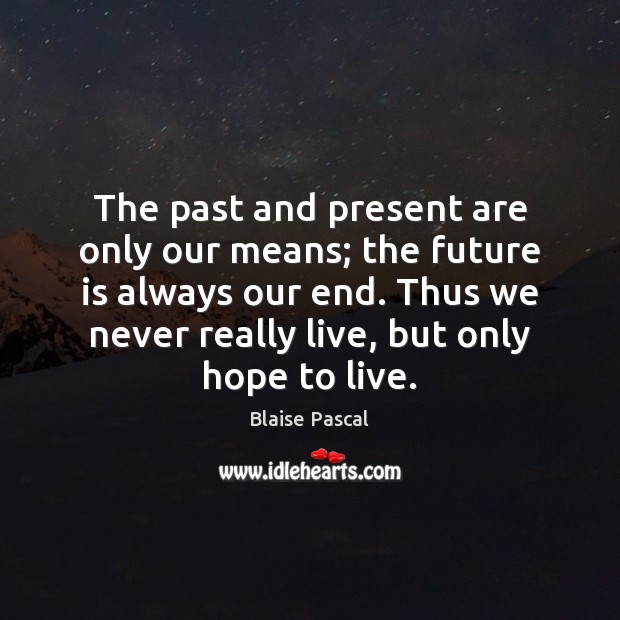 The past and present are only our means; the future is always Blaise Pascal Picture Quote