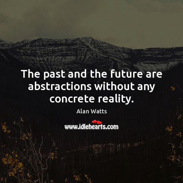The past and the future are abstractions without any concrete reality. Alan Watts Picture Quote