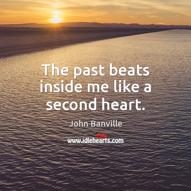 The past beats inside me like a second heart. John Banville Picture Quote