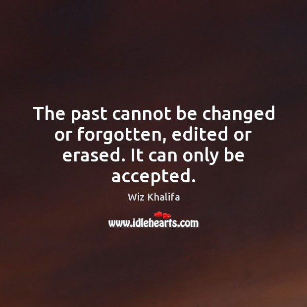 The past cannot be changed or forgotten, edited or erased. It can only be accepted. Wiz Khalifa Picture Quote