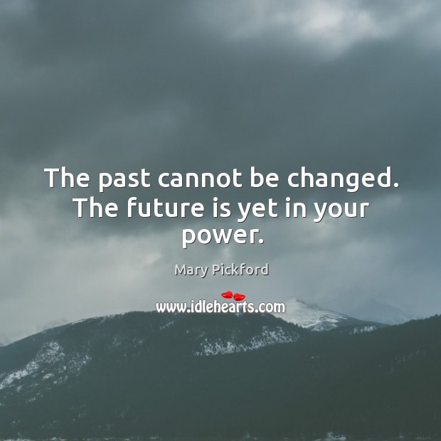 The past cannot be changed. The future is yet in your power. Mary Pickford Picture Quote