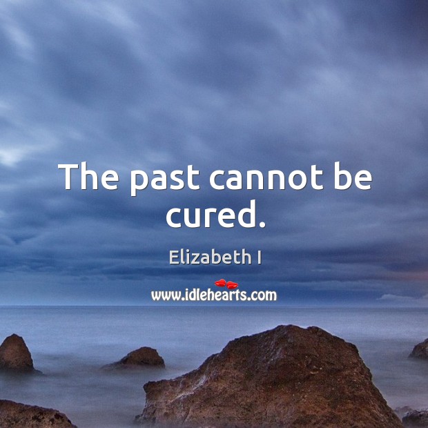 The past cannot be cured. Image