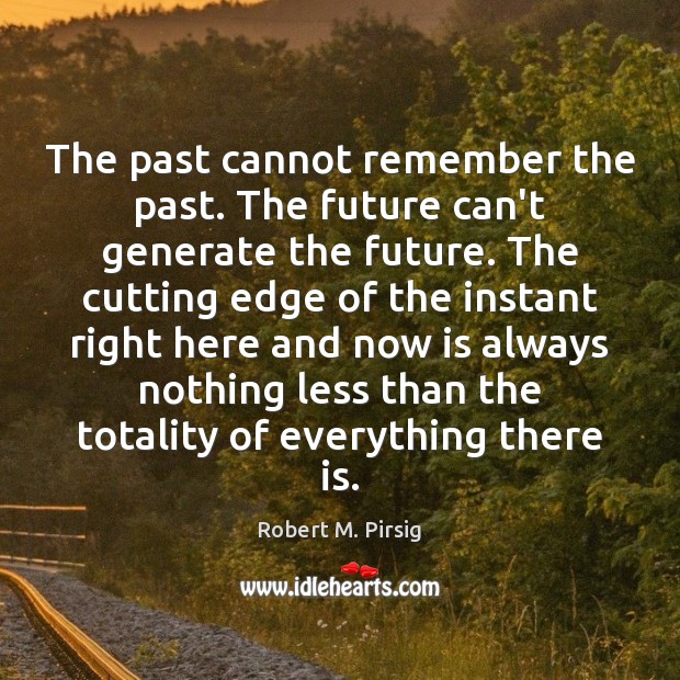 The past cannot remember the past. The future can’t generate the future. Robert M. Pirsig Picture Quote