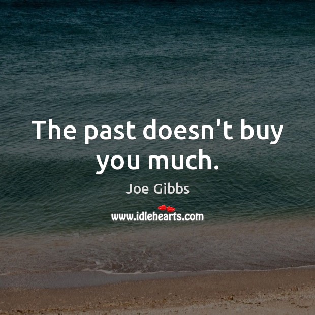 The past doesn’t buy you much. Joe Gibbs Picture Quote