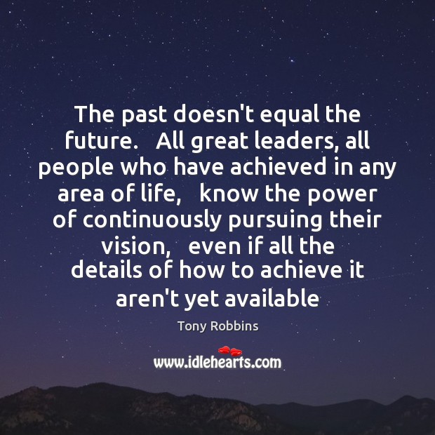 The past doesn’t equal the future.   All great leaders, all people who Tony Robbins Picture Quote