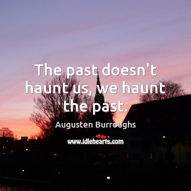 The past doesn’t haunt us, we haunt the past. Augusten Burroughs Picture Quote