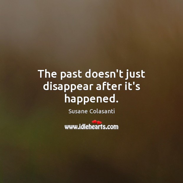 The past doesn’t just disappear after it’s happened. Susane Colasanti Picture Quote