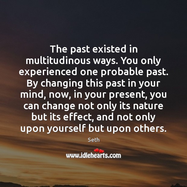 The past existed in multitudinous ways. You only experienced one probable past. Image