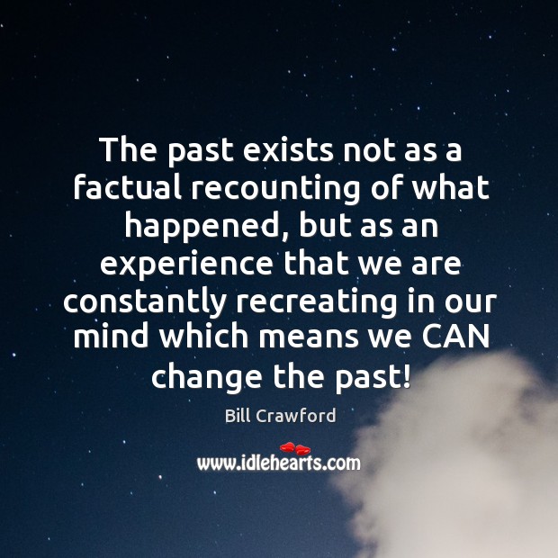 The past exists not as a factual recounting of what happened, but Bill Crawford Picture Quote