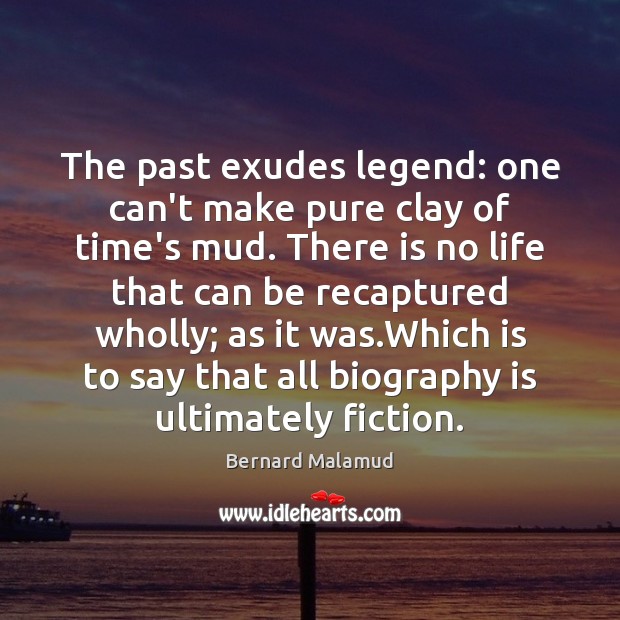The past exudes legend: one can’t make pure clay of time’s mud. Image