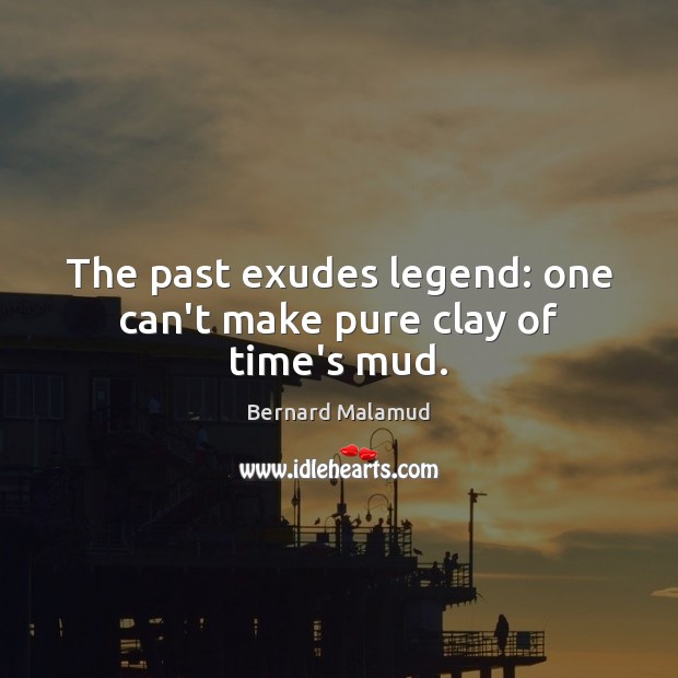 The past exudes legend: one can’t make pure clay of time’s mud. Bernard Malamud Picture Quote