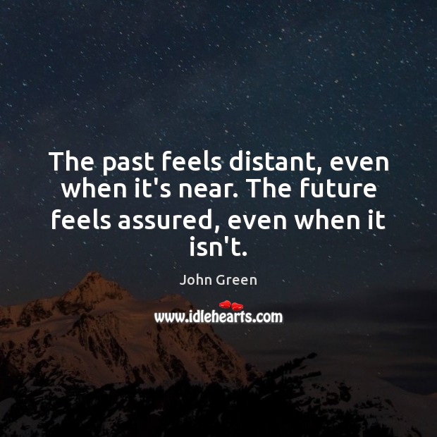 The past feels distant, even when it’s near. The future feels assured, even when it isn’t. Image