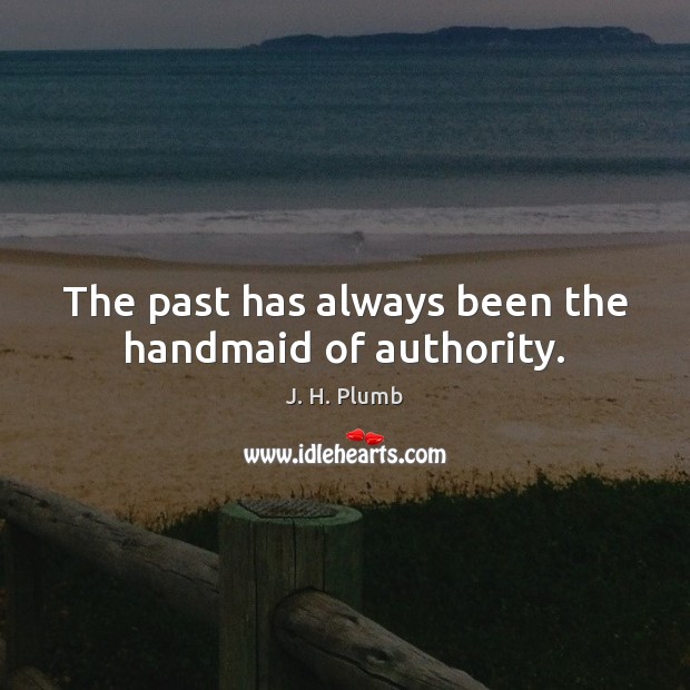 The past has always been the handmaid of authority. J. H. Plumb Picture Quote