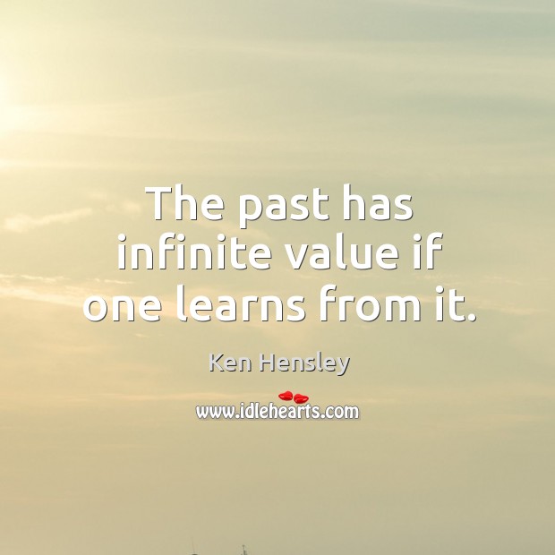The past has infinite value if one learns from it. Ken Hensley Picture Quote