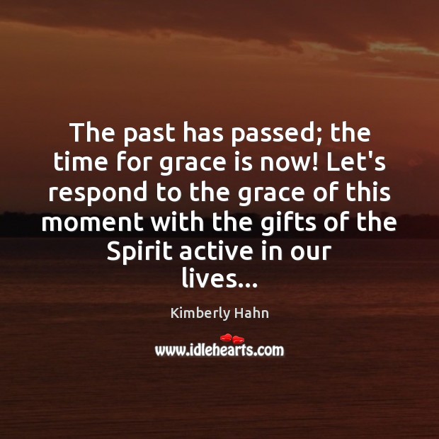 The past has passed; the time for grace is now! Let’s respond 