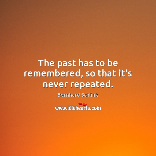 The past has to be remembered, so that it’s never repeated. Bernhard Schlink Picture Quote