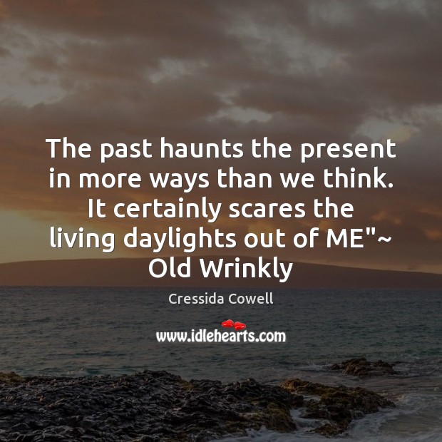The past haunts the present in more ways than we think. It Cressida Cowell Picture Quote