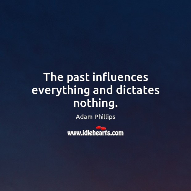 The past influences everything and dictates nothing. Adam Phillips Picture Quote