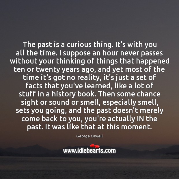 The past is a curious thing. It’s with you all the time. George Orwell Picture Quote