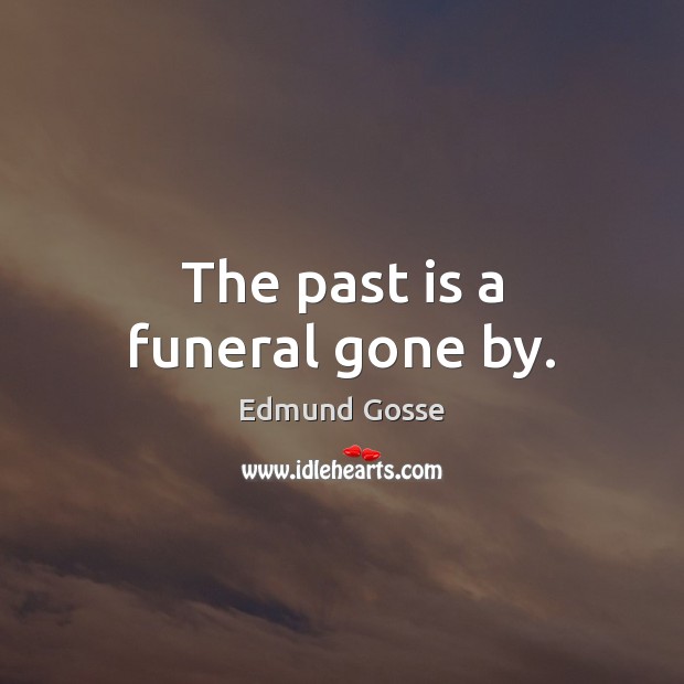 The past is a funeral gone by. Edmund Gosse Picture Quote