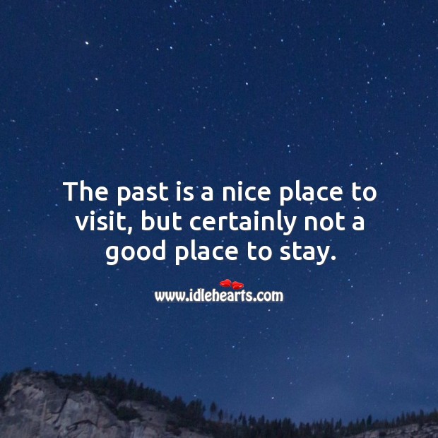 The past is a nice place to visit, but certainly not a good place to stay. Image
