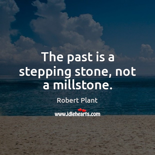 The past is a stepping stone, not a millstone. Robert Plant Picture Quote