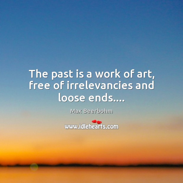 The past is a work of art, free of irrelevancies and loose ends…. Max Beerbohm Picture Quote