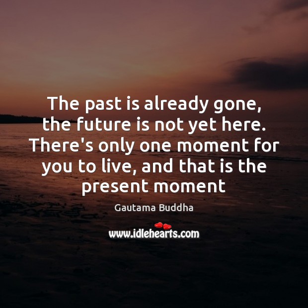 The past is already gone, the future is not yet here. There’s Gautama Buddha Picture Quote