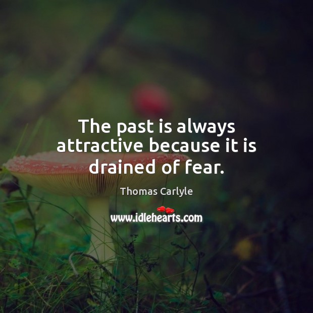 The past is always attractive because it is drained of fear. Thomas Carlyle Picture Quote