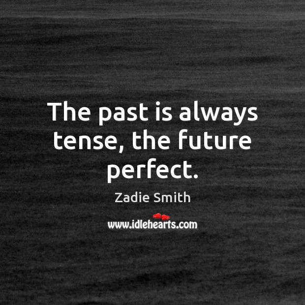 The past is always tense, the future perfect. Image