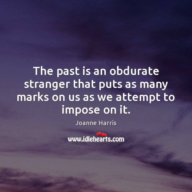 The past is an obdurate stranger that puts as many marks on Joanne Harris Picture Quote