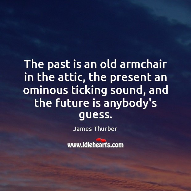 The past is an old armchair in the attic, the present an James Thurber Picture Quote