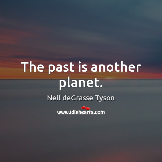 The past is another planet. Neil deGrasse Tyson Picture Quote