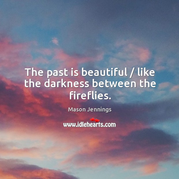 The past is beautiful / like the darkness between the fireflies. Mason Jennings Picture Quote