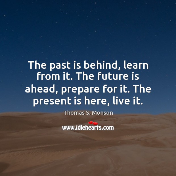The past is behind, learn from it. The future is ahead, prepare Thomas S. Monson Picture Quote