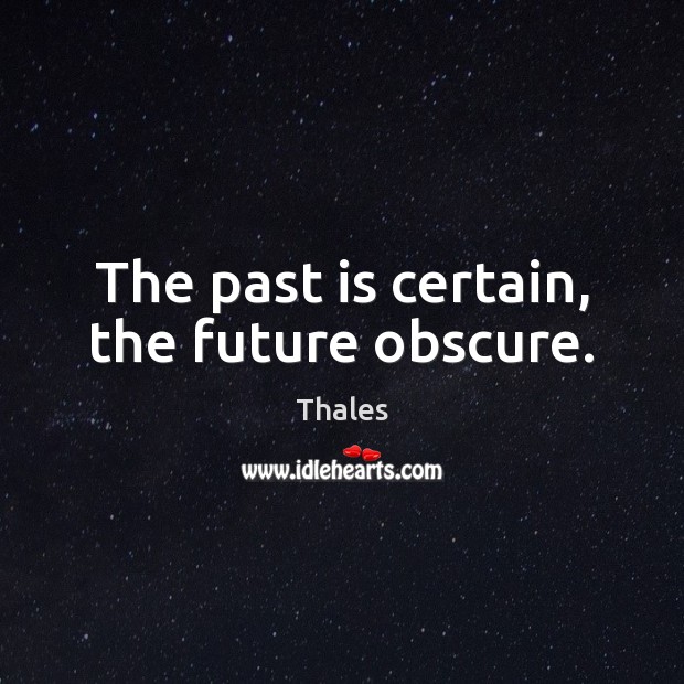 The past is certain, the future obscure. Image