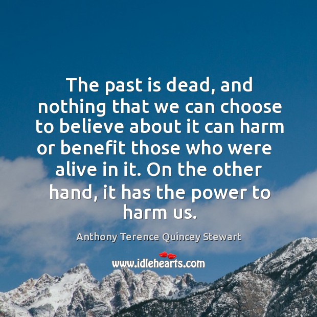 The past is dead, and nothing that we can choose to believe Anthony Terence Quincey Stewart Picture Quote